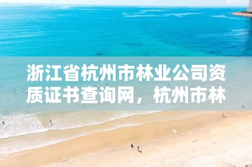 浙江省杭州市林业公司资质证书查询网，杭州市林业科学研究院