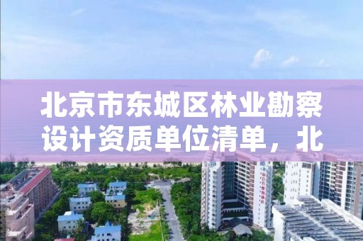 北京市东城区林业勘察设计资质单位清单,北京林业工程咨询公司