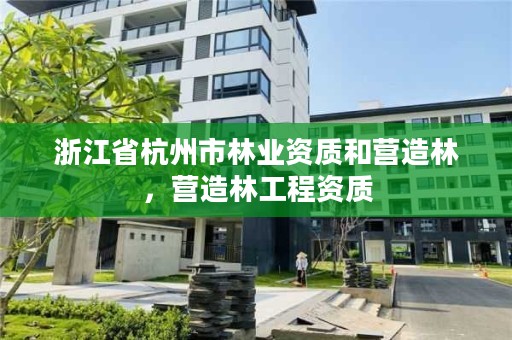 浙江省杭州市林业资质和营造林，营造林工程资质