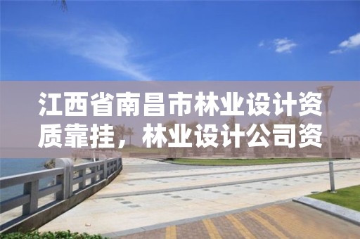 江西省南昌市林业设计资质靠挂,林业设计公司资质怎么办