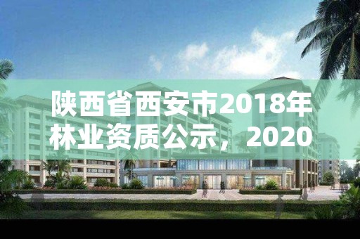 陕西省西安市2018年林业资质公示，2020年西安林业局招聘