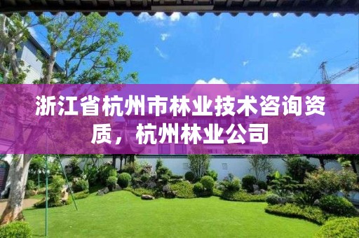 浙江省杭州市林业技术咨询资质，杭州林业公司