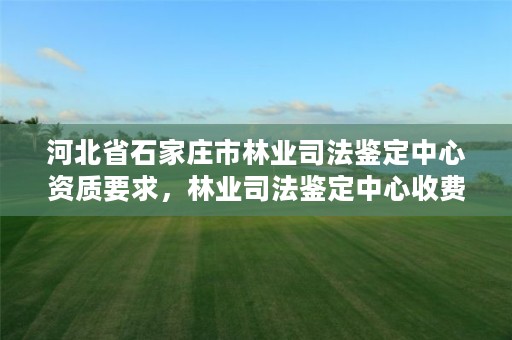 河北省石家庄市林业司法鉴定中心资质要求，林业司法鉴定中心收费标准