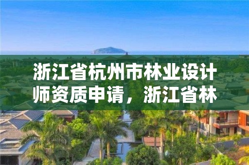 浙江省杭州市林业设计师资质申请，浙江省林业勘测规划设计有限公司待遇