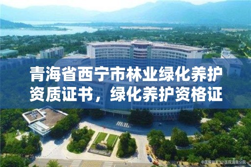 青海省西宁市林业绿化养护资质证书，绿化养护资格证书