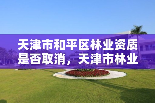 天津市和平区林业资质是否取消,天津市林业和草原局