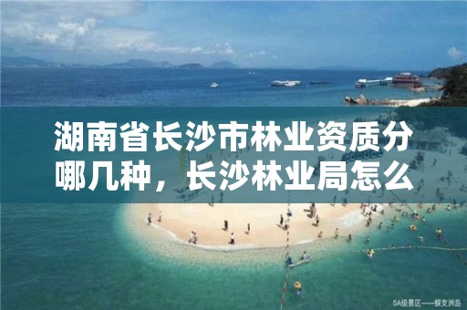 湖南省长沙市林业资质分哪几种,长沙林业局怎么样