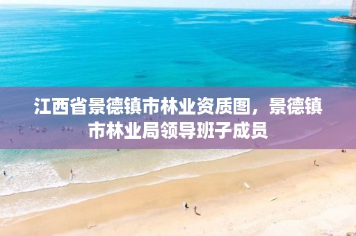 江西省景德镇市林业资质图,景德镇市林业局领导班子成员