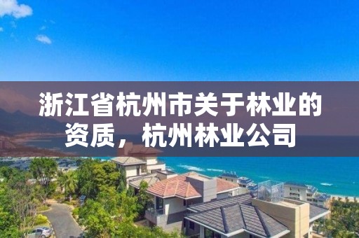 浙江省杭州市关于林业的资质，杭州林业公司