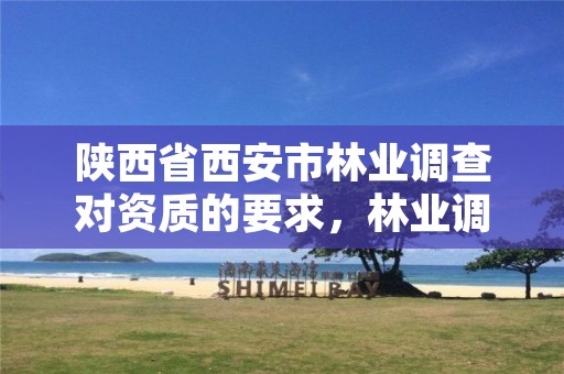 陕西省西安市林业调查对资质的要求,林业调查资质办理
