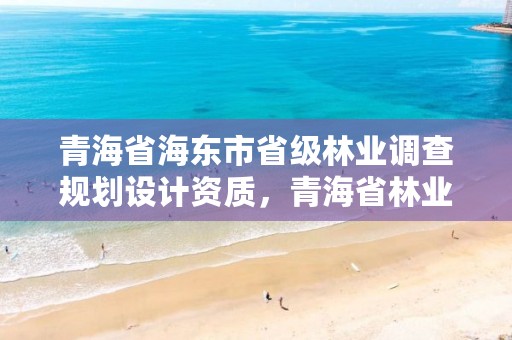 青海省海东市省级林业调查规划设计资质，青海省林业勘察设计院