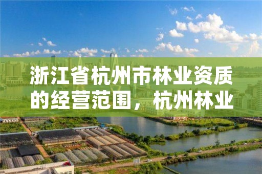 浙江省杭州市林业资质的经营范围，杭州林业局电话号码