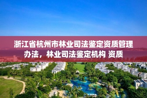 浙江省杭州市林业司法鉴定资质管理办法，林业司法鉴定机构 资质