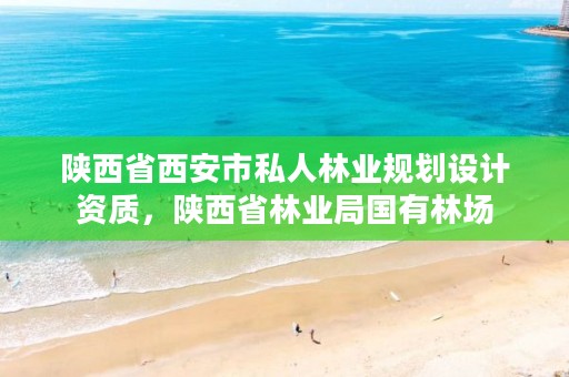 陕西省西安市私人林业规划设计资质,陕西省林业局国有林场