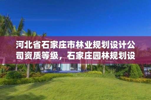 河北省石家庄市林业规划设计公司资质等级,石家庄园林规划设计院