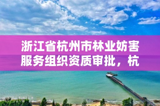 浙江省杭州市林业妨害服务组织资质审批，杭州林业局电话