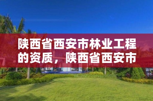 陕西省西安市林业工程的资质,陕西省西安市林业厅