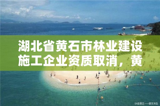 湖北省黄石市林业建设施工企业资质取消,黄石林业局电话多少