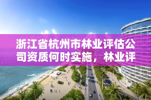 浙江省杭州市林业评估公司资质何时实施，林业评估公司成立有条件