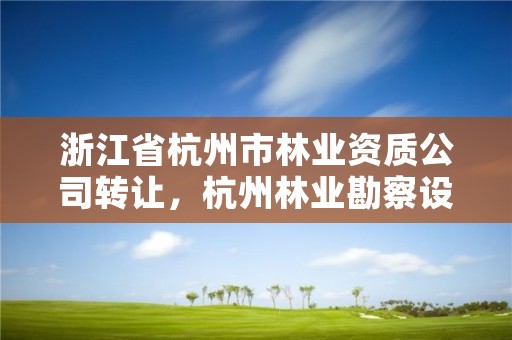 浙江省杭州市林业资质公司转让，杭州林业勘察设计院