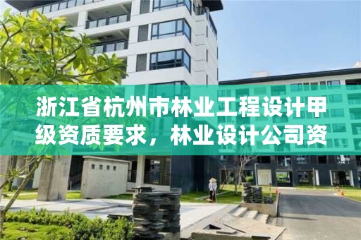 浙江省杭州市林业工程设计甲级资质要求，林业设计公司资质怎么办