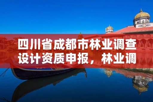 四川省成都市林业调查设计资质申报,林业调查设计公司介绍