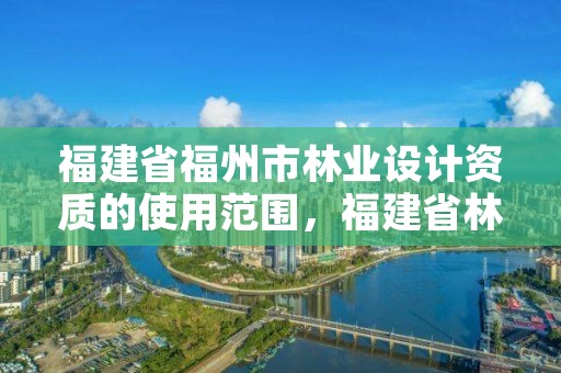 福建省福州市林业设计资质的使用范围,福建省林业勘察设计院是国企吗