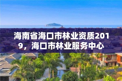 海南省海口市林业资质2019,海口市林业服务中心