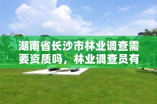 湖南省长沙市林业调查需要资质吗,林业调查员有前途吗