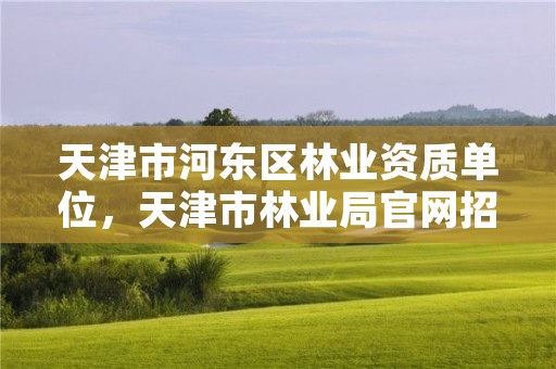 天津市河东区林业资质单位,天津市林业局官网招聘