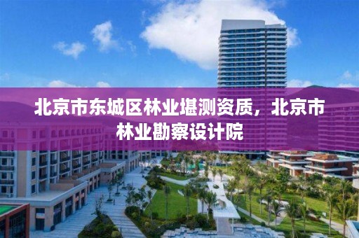 北京市东城区林业堪测资质,北京市林业勘察设计院
