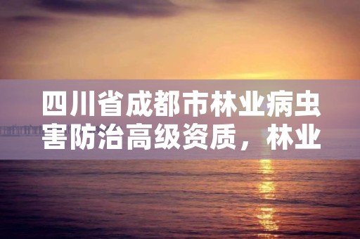 四川省成都市林业病虫害防治高级资质,林业病虫害防治员证书查询