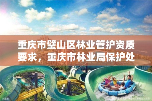 重庆市璧山区林业管护资质要求,重庆市林业局保护处