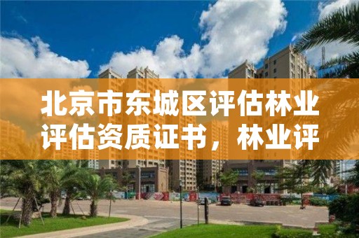 北京市东城区评估林业评估资质证书,林业评估公司成立有条件