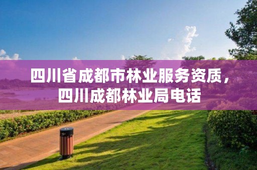 四川省成都市林业服务资质，四川成都林业局电话