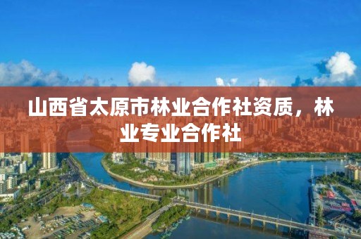 山西省太原市林业合作社资质,林业专业合作社