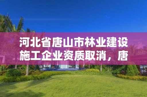河北省唐山市林业建设施工企业资质取消,唐山市园林绿化管理条例