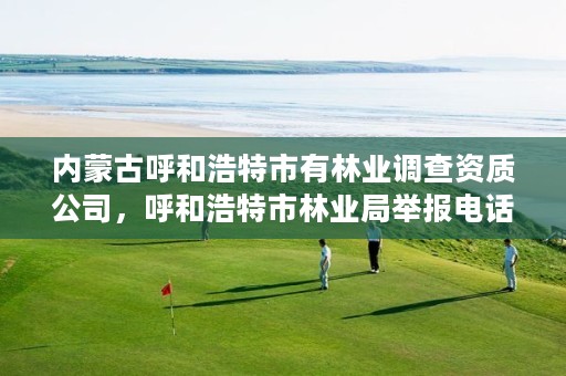 内蒙古呼和浩特市有林业调查资质公司,呼和浩特市林业局举报电话