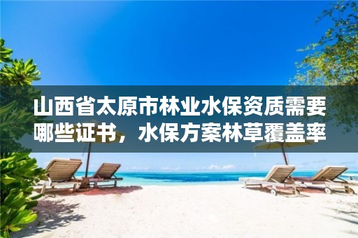 山西省太原市林业水保资质需要哪些证书,水保方案林草覆盖率