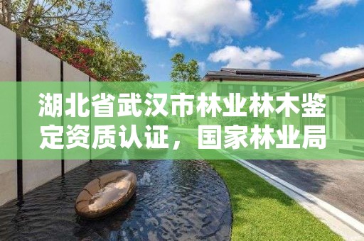湖北省武汉市林业林木鉴定资质认证,国家林业局林产品质量检验检测中心武汉