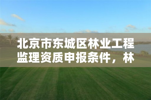 北京市东城区林业工程监理资质申报条件,林业工程监理收费标准
