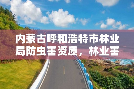 内蒙古呼和浩特市林业局防虫害资质,林业害虫防治