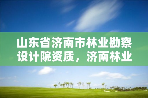 山东省济南市林业勘察设计院资质,济南林业公司