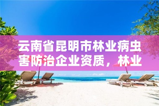 云南省昆明市林业病虫害防治企业资质,林业病虫害有关的证书