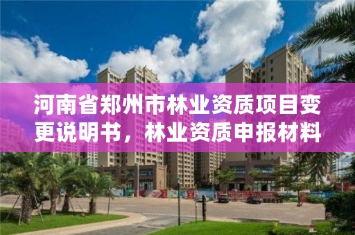 河南省郑州市林业资质项目变更说明书,林业资质申报材料