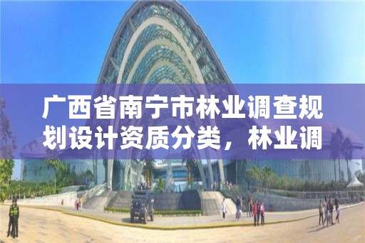 广西省南宁市林业调查规划设计资质分类，林业调查规划设计资质申报