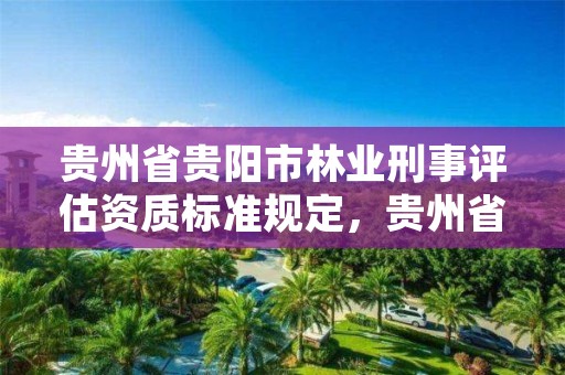 贵州省贵阳市林业刑事评估资质标准规定，贵州省林业行政处罚程序规定