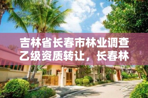 吉林省长春市林业调查乙级资质转让,长春林业厅