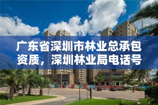 广东省深圳市林业总承包资质,深圳林业局电话号码