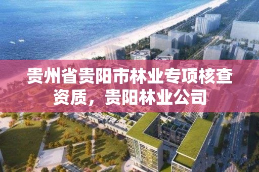贵州省贵阳市林业专项核查资质,贵阳林业公司